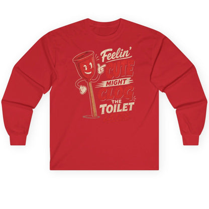 Feelin' Cute Might Clog the Toilet Later Funny Plunger Long Sleeve Tee - product mockup - Red