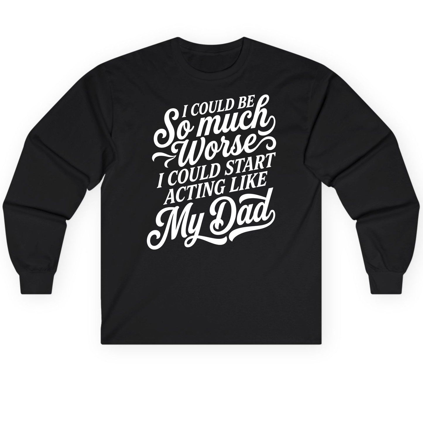 I Could Be So Much Worse I Could Start Acting Like My Long Sleeve Tee - product mockup - Black