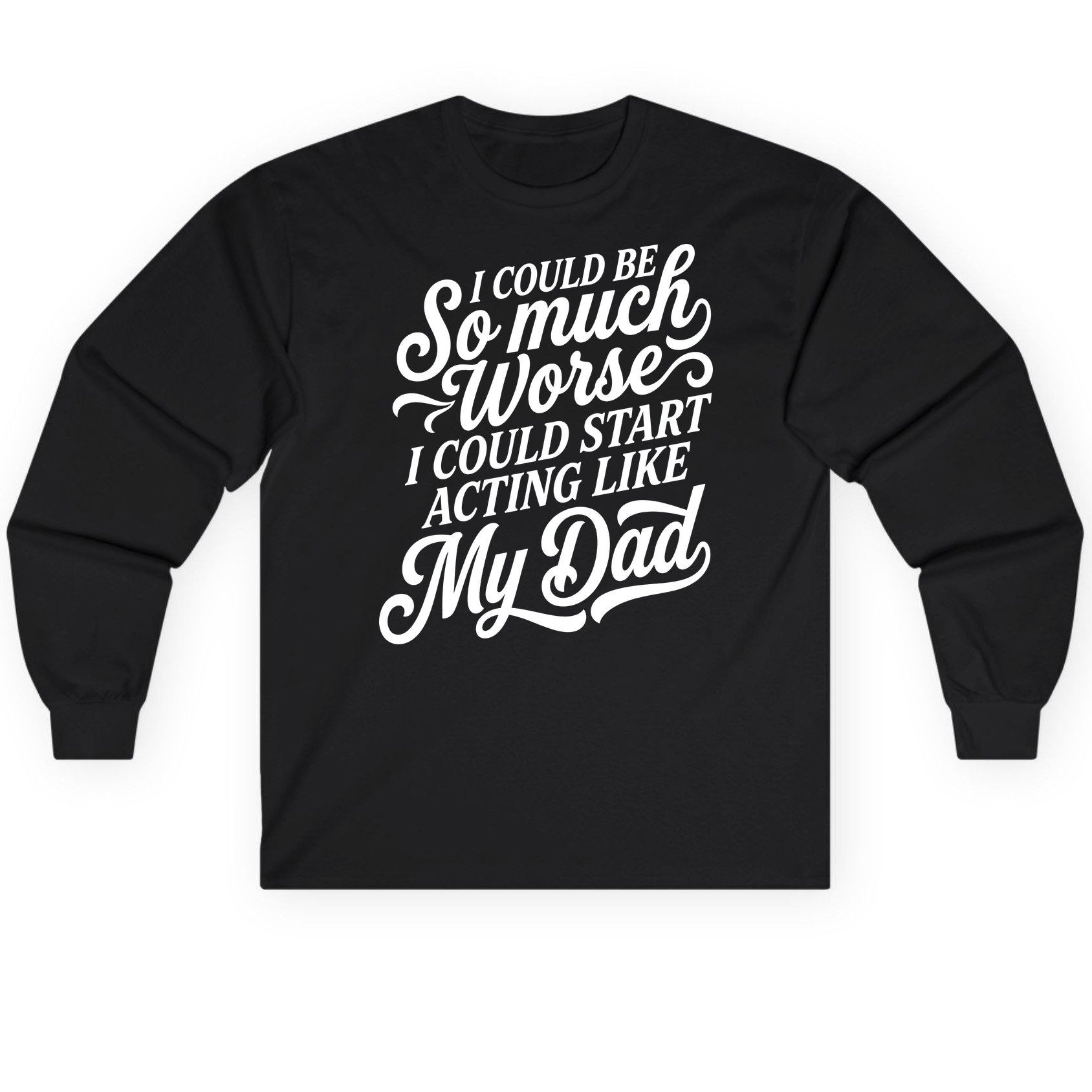 I Could Be So Much Worse I Could Start Acting Like My Long Sleeve Tee - product mockup - Black