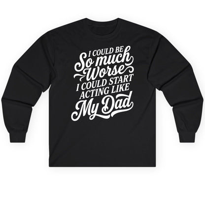 I Could Be So Much Worse I Could Start Acting Like My Long Sleeve Tee - product mockup - Black