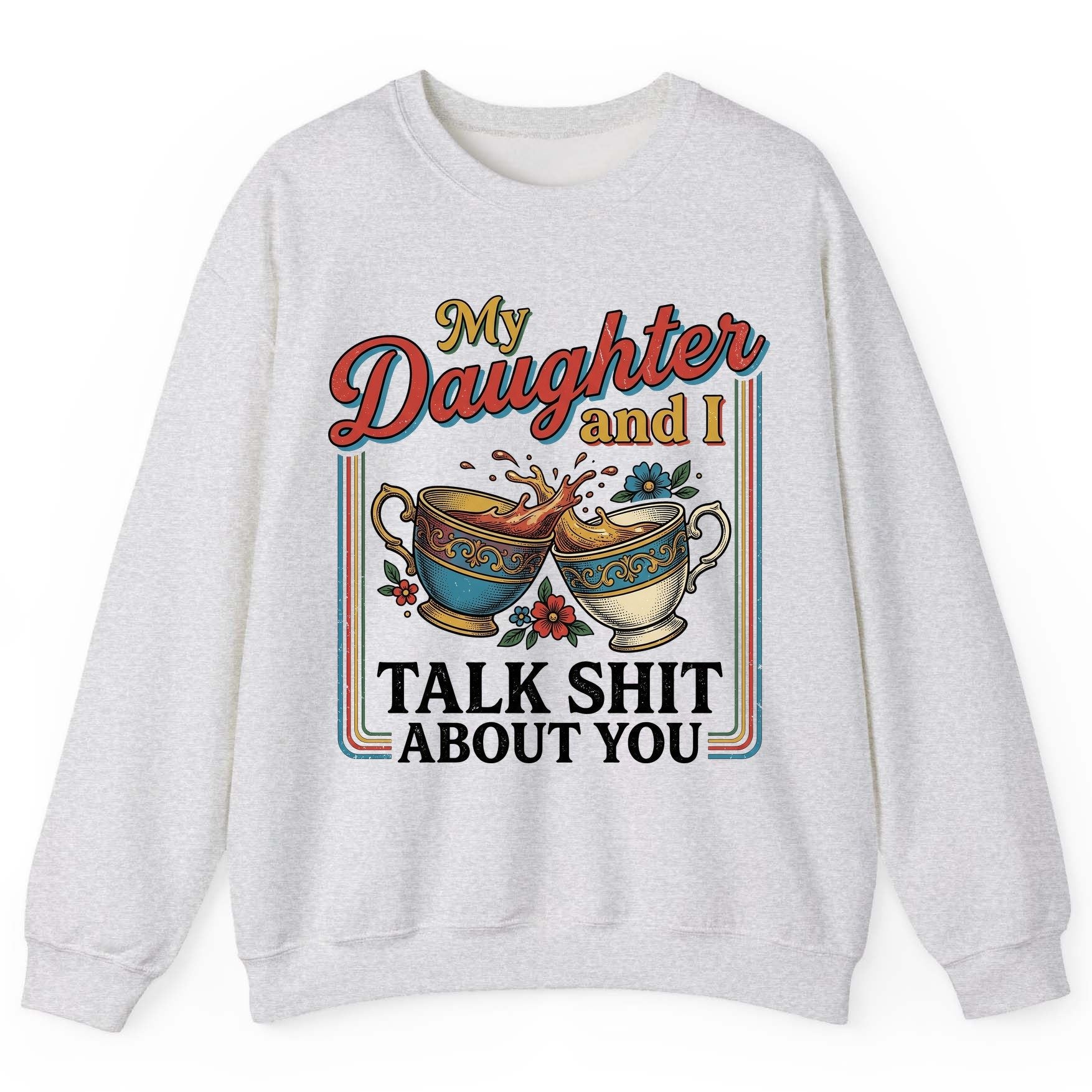 My Daughter and I Talk Shit About You Sweatshirt - product mockup - Ash