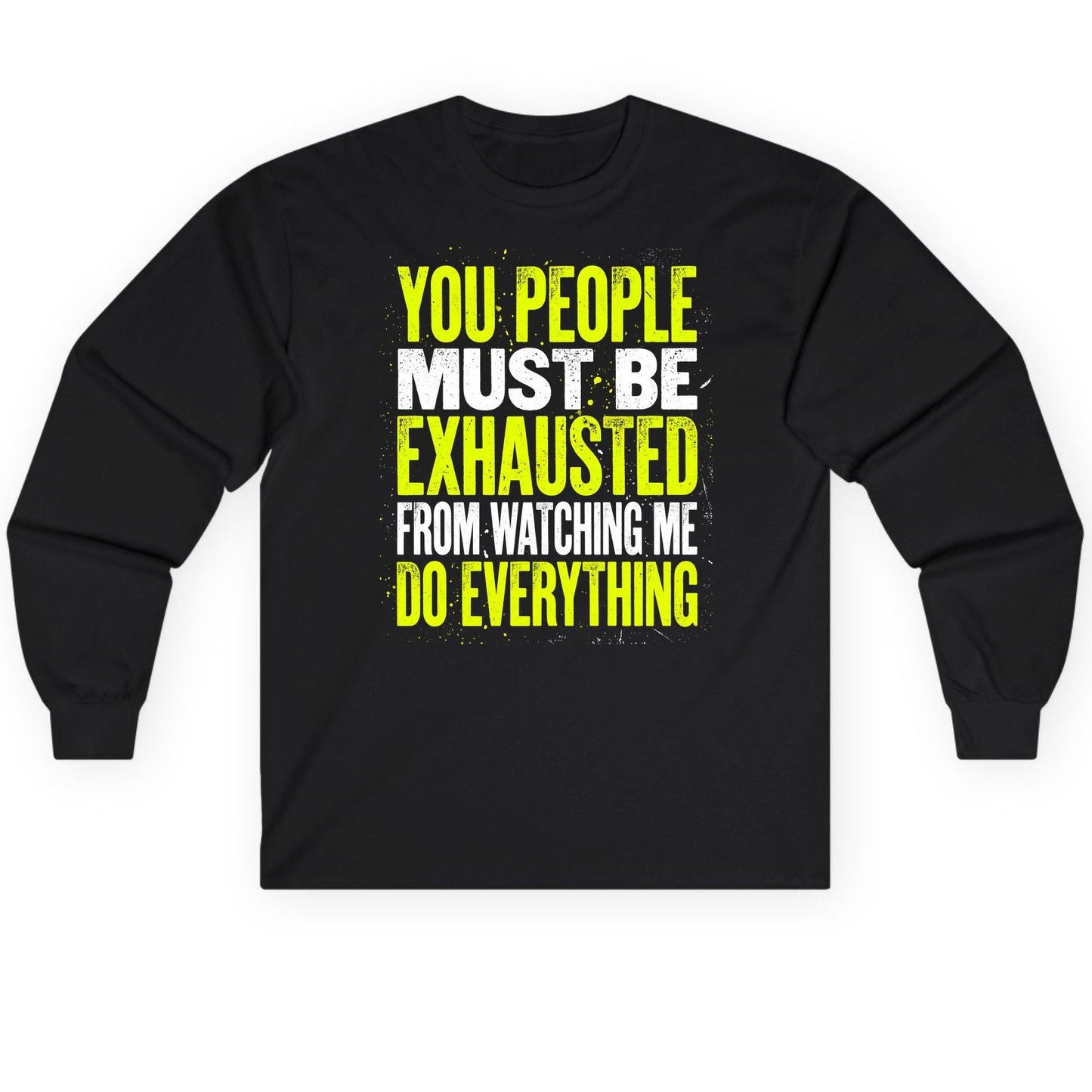 YOU PEOPLE MUST BE Exhausted FROM Watching ME DO Long Sleeve Tee - product mockup - Black