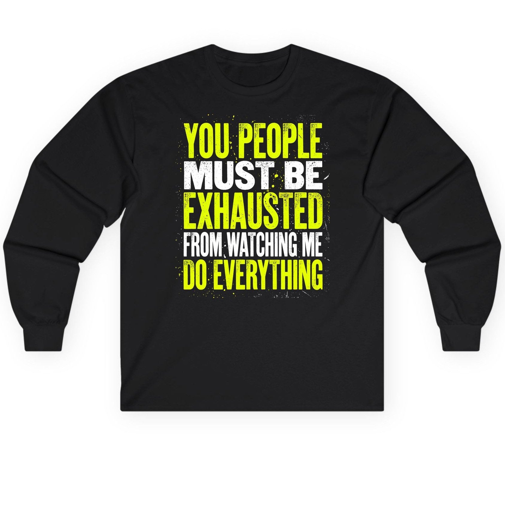 YOU PEOPLE MUST BE Exhausted FROM Watching ME DO Long Sleeve Tee - product mockup - Black