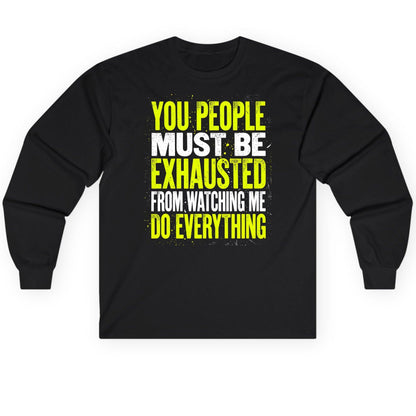 YOU PEOPLE MUST BE Exhausted FROM Watching ME DO Long Sleeve Tee - product mockup - Black