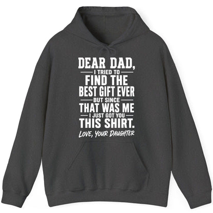 Dear Dad, I Tried to Find the Best Gift Ever -but Since- That Was Me -I Just Got You- This Shirt Love, Your Daughter gift for