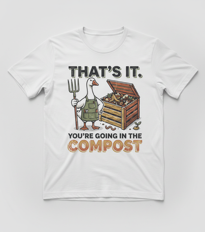 Funny Goose Gardener You're Going In The Compost T-Shirt - White