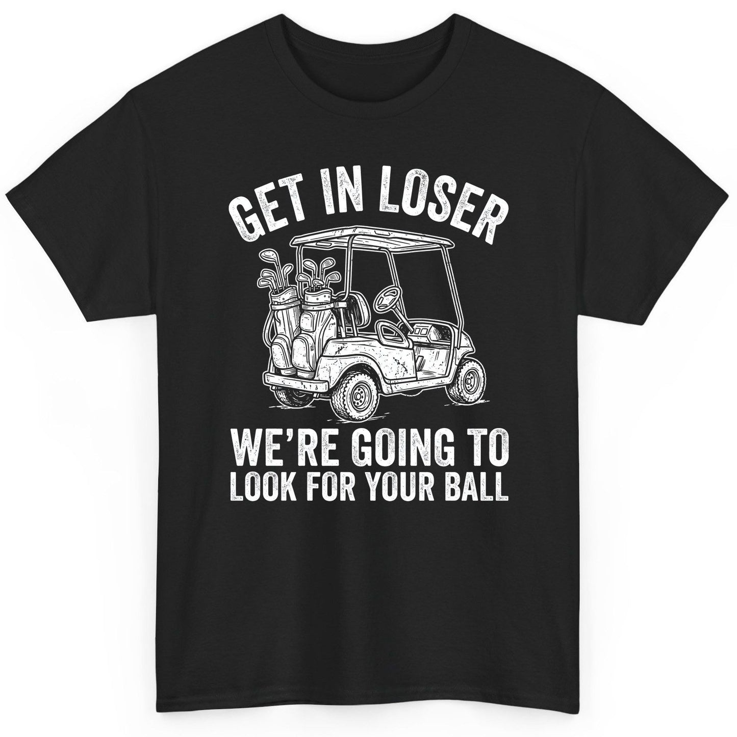 GET IN LOSER WE'RE GOING TO LOOK FOR YOUR BALL Funny Golf T-Shirt - product mockup - Black