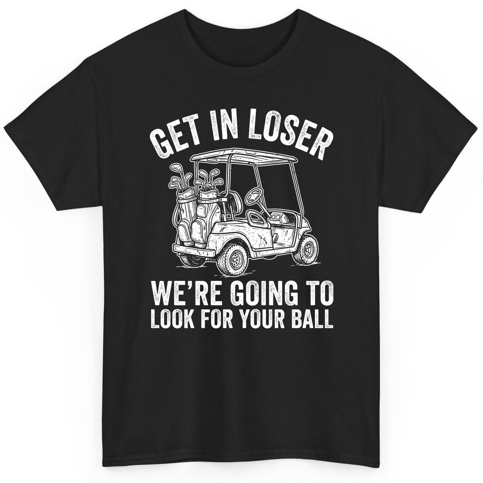 GET IN LOSER WE'RE GOING TO LOOK FOR YOUR BALL Funny Golf T-Shirt - product mockup - Black