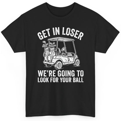 GET IN LOSER WE'RE GOING TO LOOK FOR YOUR BALL Funny Golf T-Shirt - product mockup - Black