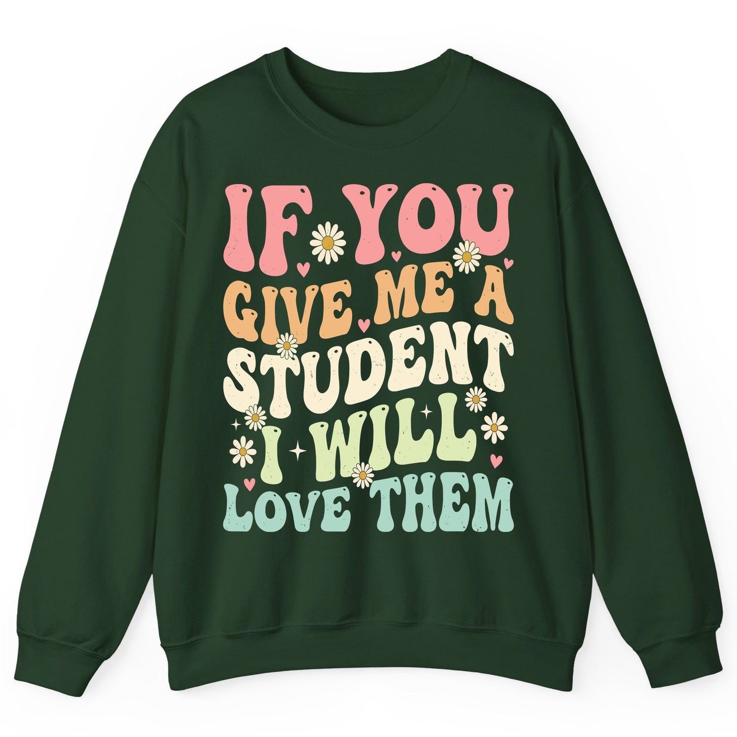 If You Give Me a Student I Will Love Them teaching Sweatshirt Forest Green product mockup