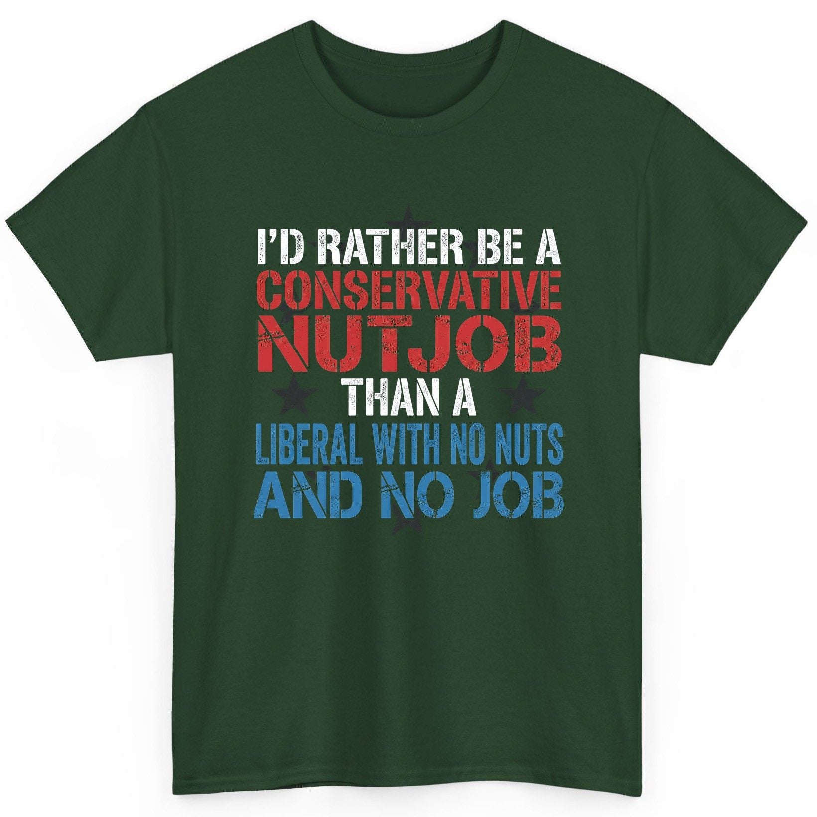 I'D RATHER BE a Conservative NUTJOB THAN a Liberal WITH NO T-Shirt - product mockup - Forest Green