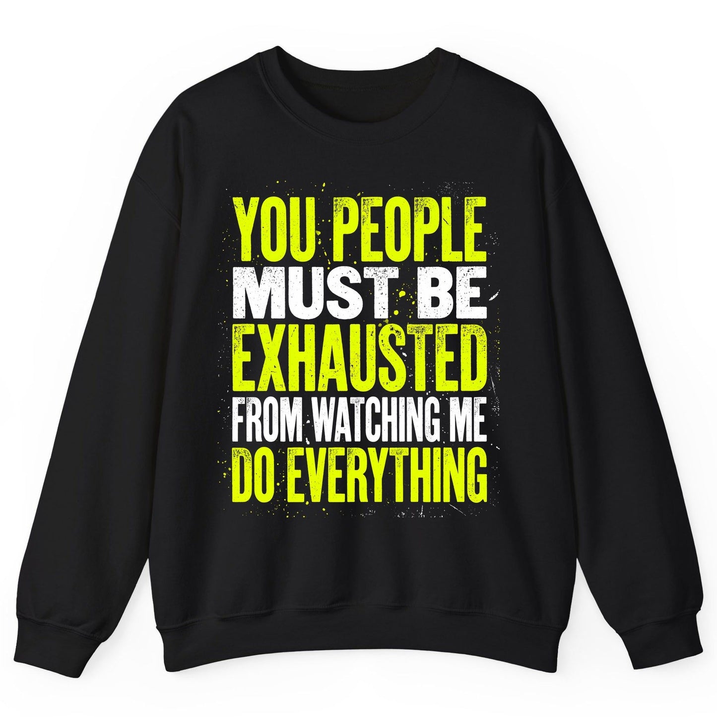 YOU PEOPLE MUST BE Exhausted FROM Watching ME DO Everything Sweatshirt - product mockup - Black