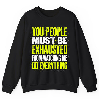 YOU PEOPLE MUST BE Exhausted FROM Watching ME DO Everything Sweatshirt - product mockup - Black