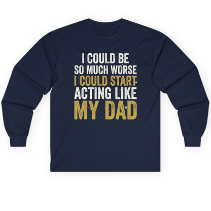 I COULD BE SO MUCH WORSE I COULD START ACTING LIKE MY Long Sleeve Tee - product mockup - Navy