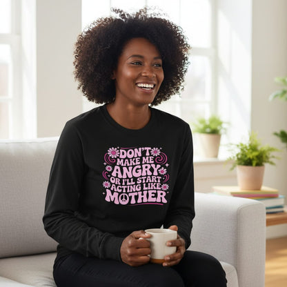 Don't Make Me Angry or I'll Start Acting Like Mother motherhood humor Long Sleeve Tee Black lifestyle mockup