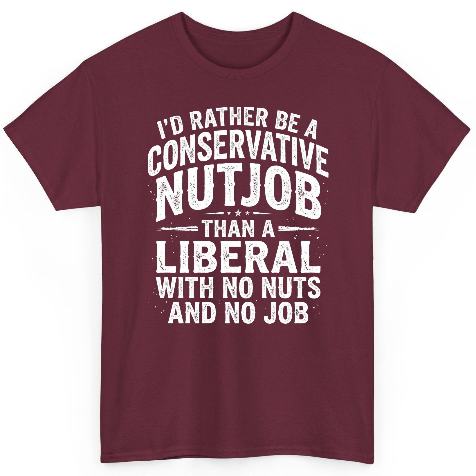 I'D RATHER BE a Conservative NUTJOB THAN a Liberal WITH NO T-Shirt - product mockup - Maroon