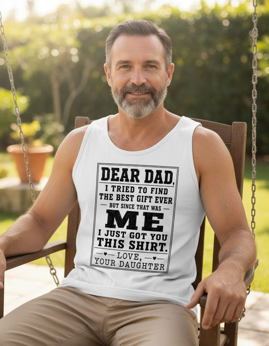 Dear Dad, I Tried to Find the Best Gift Ever but Since That Was Me I Just Got You This Shirt Love, Your Daughter funny gift