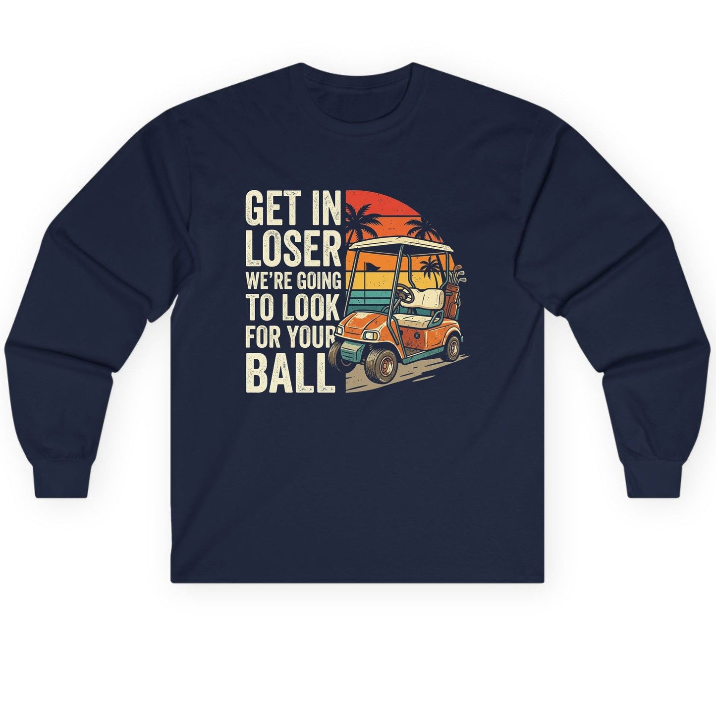 GET IN LOSER WE'RE GOING TO LOOK FOR YOUR BALL Long Sleeve Tee - product mockup - Navy