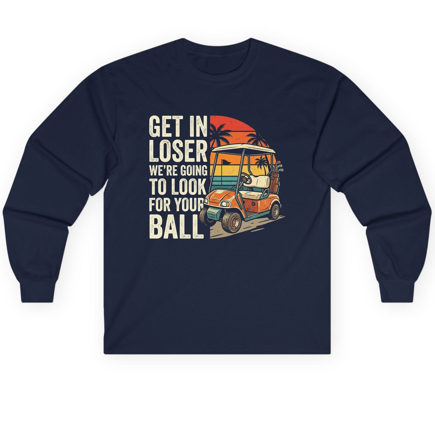 GET IN LOSER WE'RE GOING TO LOOK FOR YOUR BALL Long Sleeve Tee - product mockup - Navy