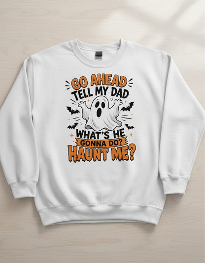 Go Ahead Tell My Dad What's He Gonna Do Haunt Me Sweatshirt - product mockup - White
