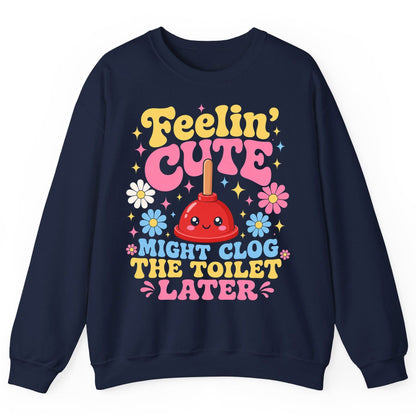 Feelin' Cute Might Clog the Toilet Later Funny Plunger Sweatshirt - product mockup - Navy
