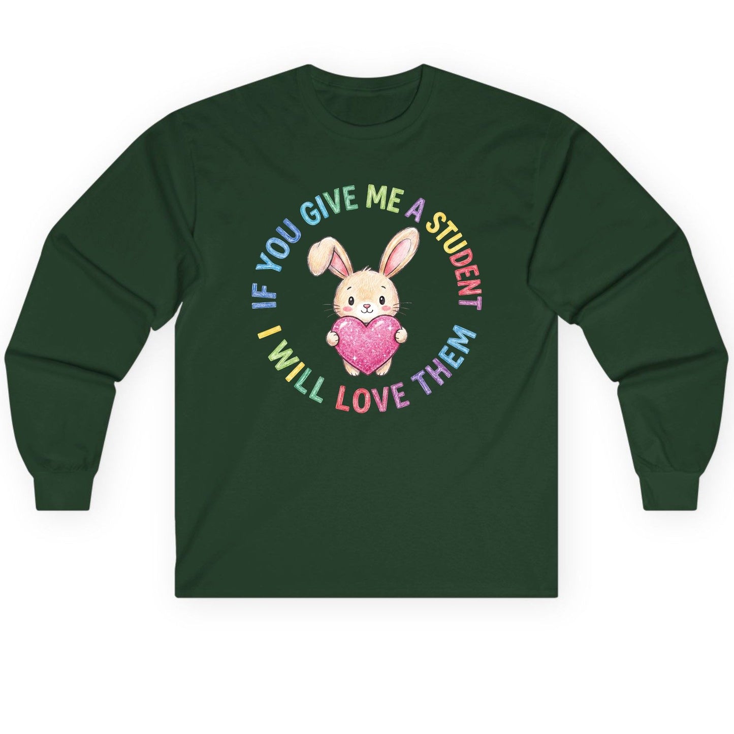 If You Give Me a Student I Will Love Them teacher Long Sleeve Tee Forest Green product mockup