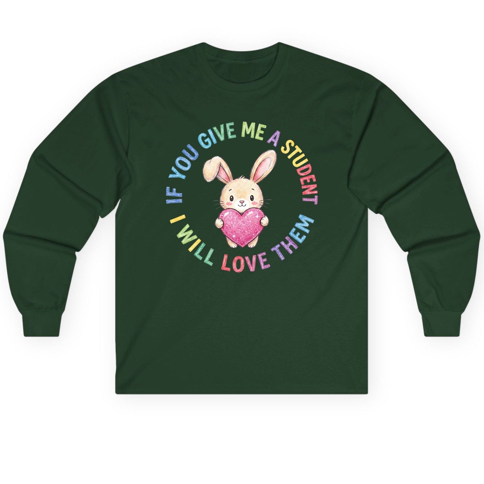 If You Give Me a Student I Will Love Them teacher Long Sleeve Tee Forest Green product mockup