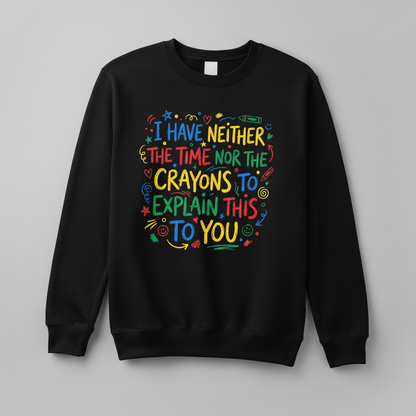 I Have Neither The Time Nor The Crayons To Explain This To You Sweatshirt - Black