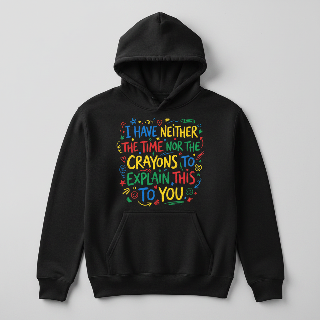 I Have Neither The Time Nor The Crayons To Explain This To You Hoodie - Black