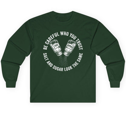BE Careful WHO YOU TRUST SALT AND SUGAR LOOK THE SAME Long Sleeve Tee - product mockup - Forest Green