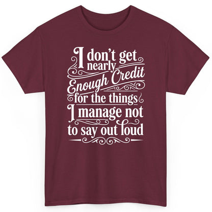 I Don't Get Nearly Enough Credit for the Things I Manage Not to Say Out Loud sarcastic humor T-Shirt Maroon product mockup