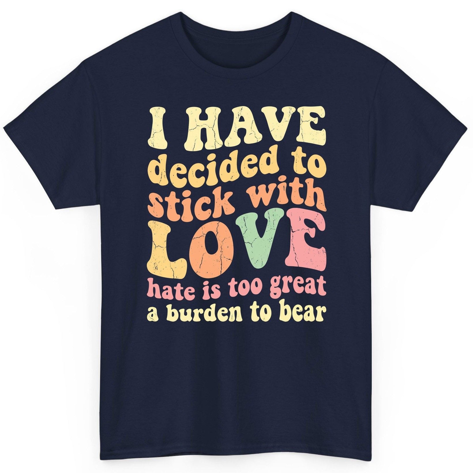 I Have Decided to Stick with Love Hate Is Too Great a Burden to Bear love and kindness T-Shirt Navy product mockup