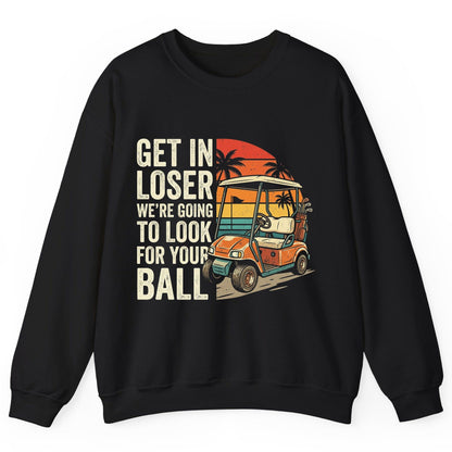 GET IN LOSER WE'RE GOING TO LOOK FOR YOUR BALL Funny Golf Sweatshirt - product mockup - Black