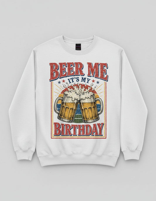 Beer Me It's My Birthday Funny Celebrants Sweatshirt - product mockup - White