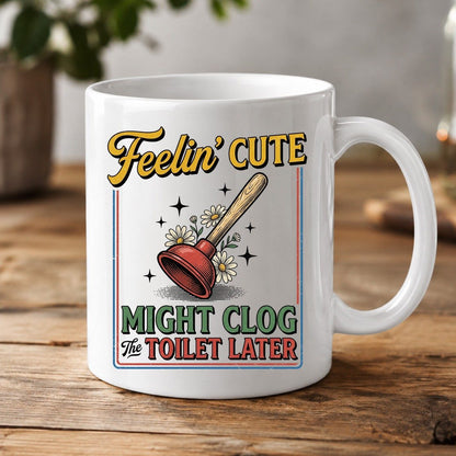 Feelin' Cute MIGHT CLOG the TOILET LATER Funny Plunger White Mug - product mockup - White