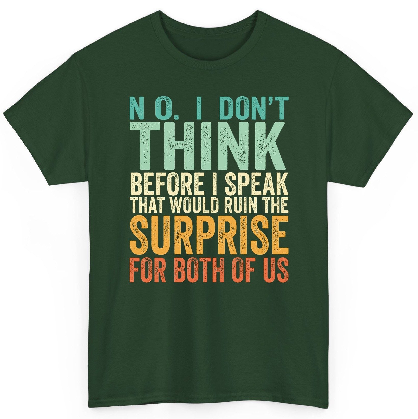 No I Don't Think Before I Speak That Would Ruin the Surprise for Both of US sarcastic humor T-Shirt Forest Green product