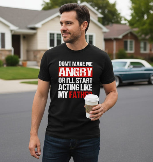 Don't Make Me Angry or I'll Start Acting Like My Father dad humor T-Shirt Black lifestyle mockup