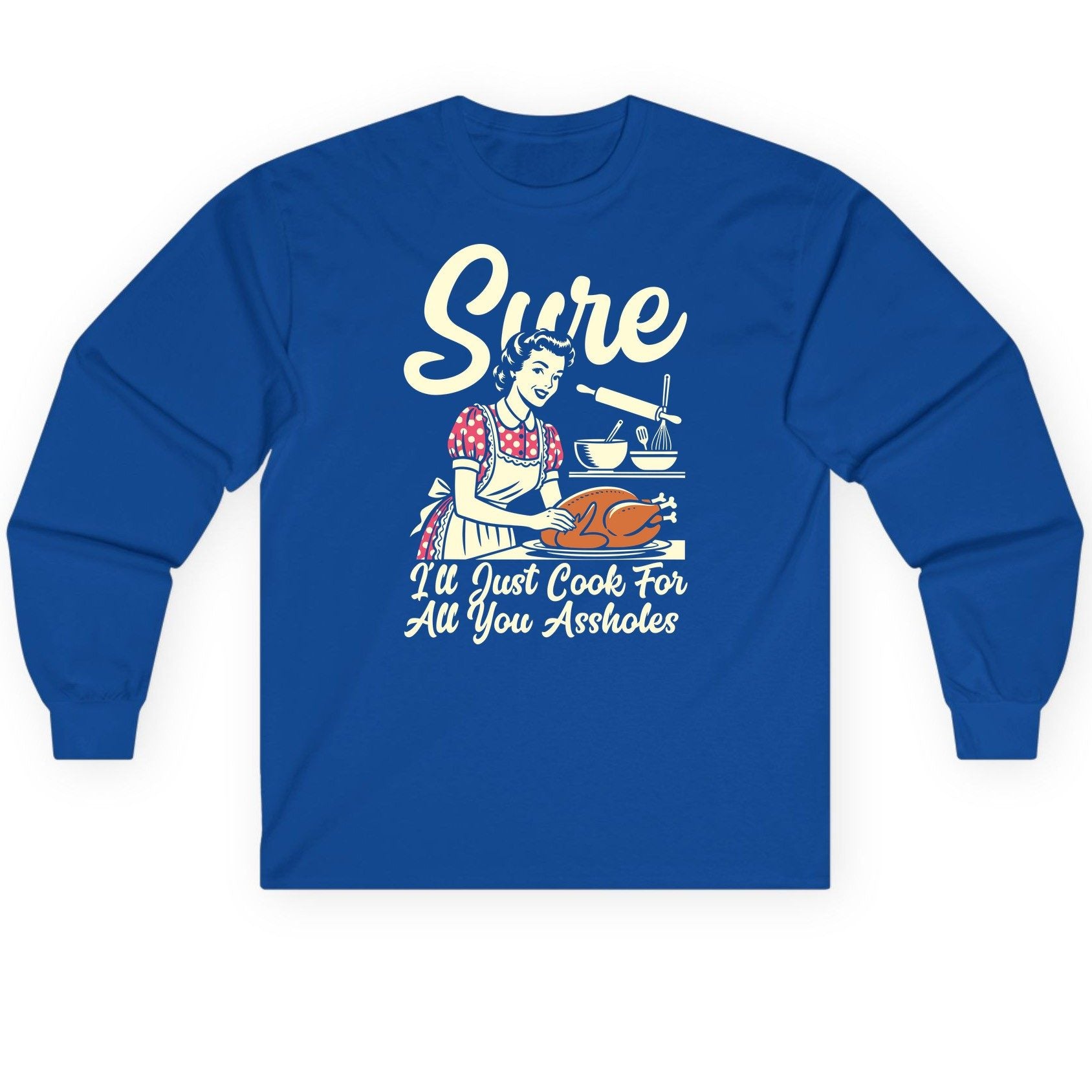 Sure I'll Just Cook for All You Assholes sarcastic housewife Long Sleeve Tee Royal product mockup