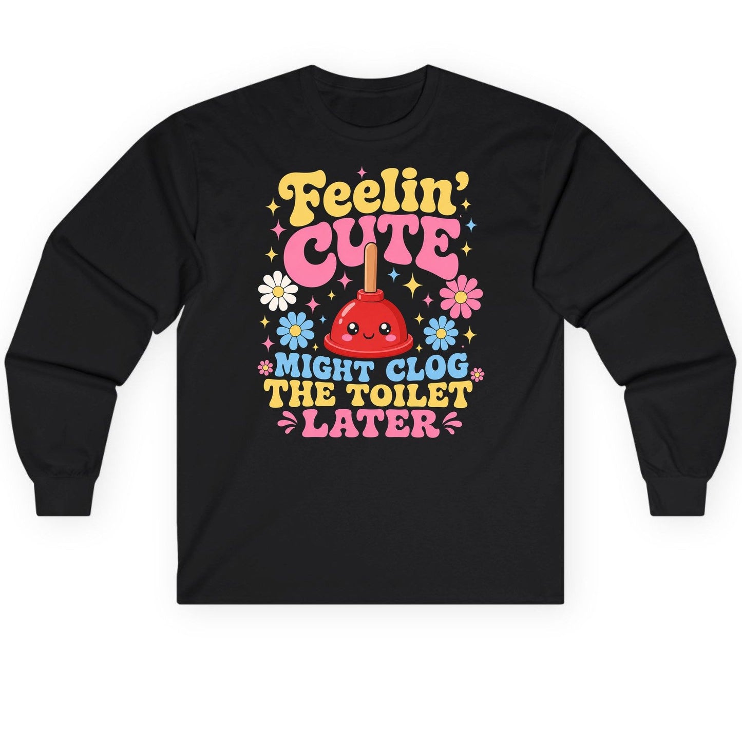 Feelin' Cute Might Clog the Toilet Later Funny Plunger Long Sleeve Tee - product mockup - Black