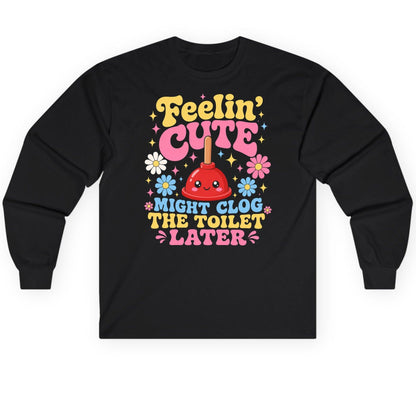 Feelin' Cute Might Clog the Toilet Later Funny Plunger Long Sleeve Tee - product mockup - Black