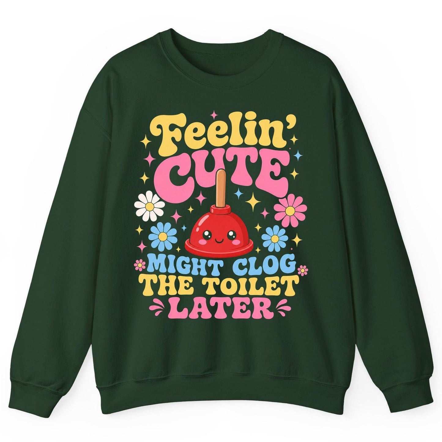 Feelin' Cute Might Clog the Toilet Later Funny Plunger Sweatshirt - product mockup - Forest Green