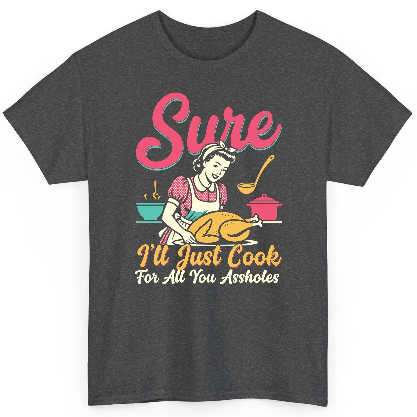 Sure, I'll Just Cook for All You Assholes sarcastic cooking T-Shirt Dark Heather product mockup