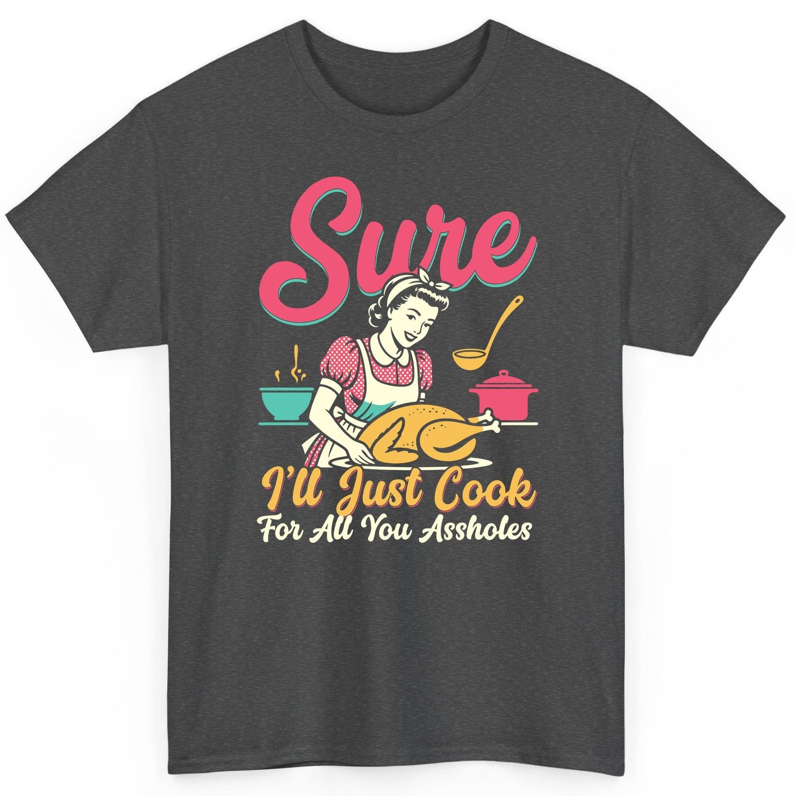 Sure, I'll Just Cook for All You Assholes sarcastic cooking T-Shirt Dark Heather product mockup