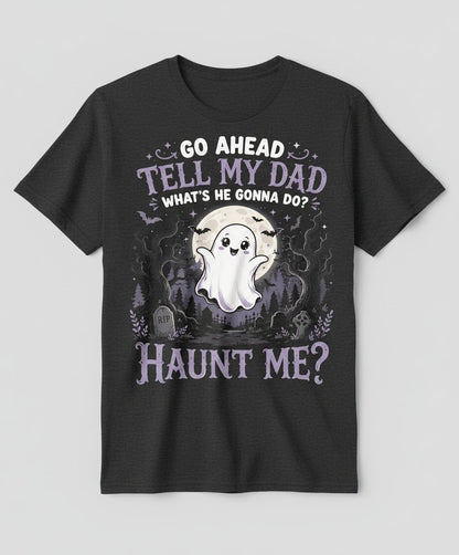 Go Ahead Tell My Dad What's He Gonna Do Haunt Me Funny Ghost T-Shirt - product mockup - Dark Heather