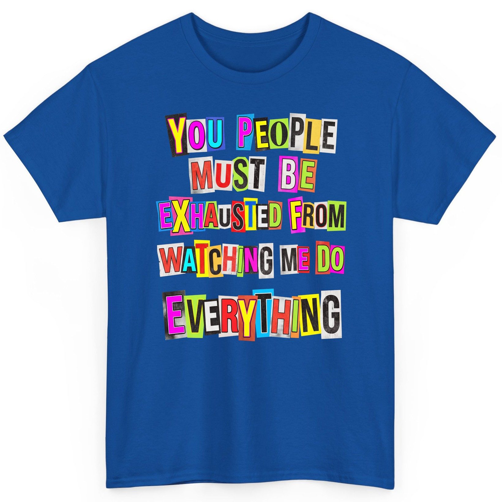 YOU PEOPLE MUST BE Exhausted FROM Watching ME DO Everything T-Shirt - product mockup - Royal