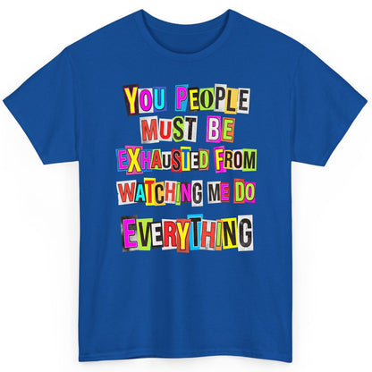 YOU PEOPLE MUST BE Exhausted FROM Watching ME DO Everything T-Shirt - product mockup - Royal
