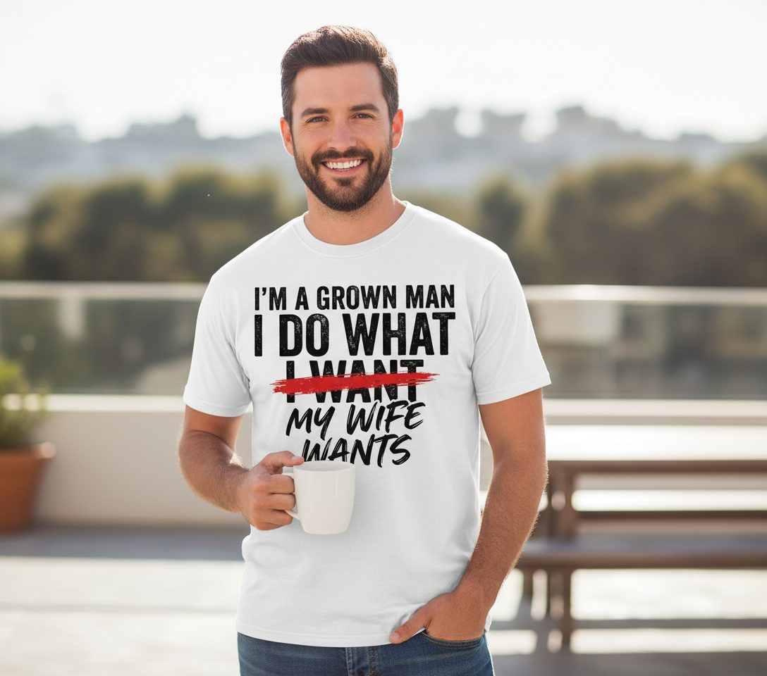 I'M a GROWN MAN I DO WHAT I WANT MY WIFE WANTS Funny Marriage T-Shirt - lifestyle model mockup - White