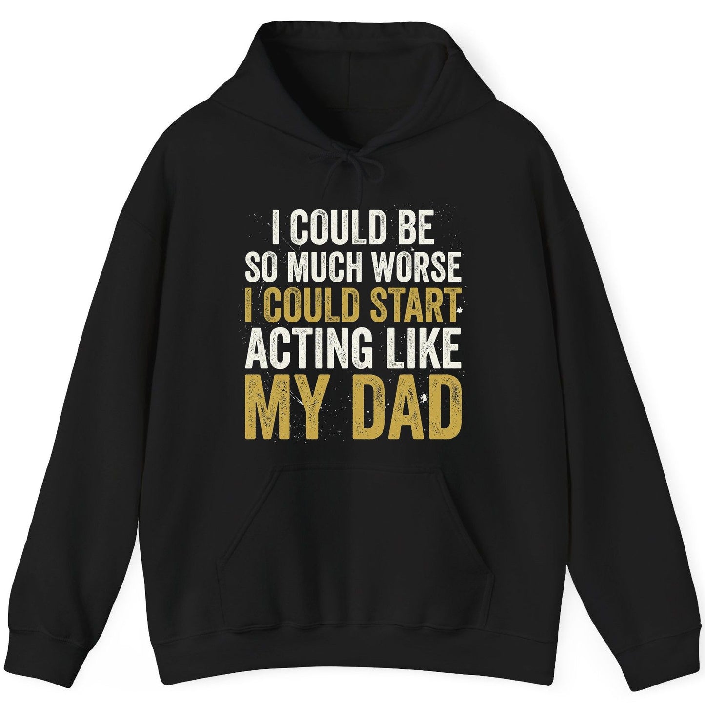 I COULD BE SO MUCH WORSE I COULD START ACTING LIKE MY DAD Hoodie - product mockup - Black