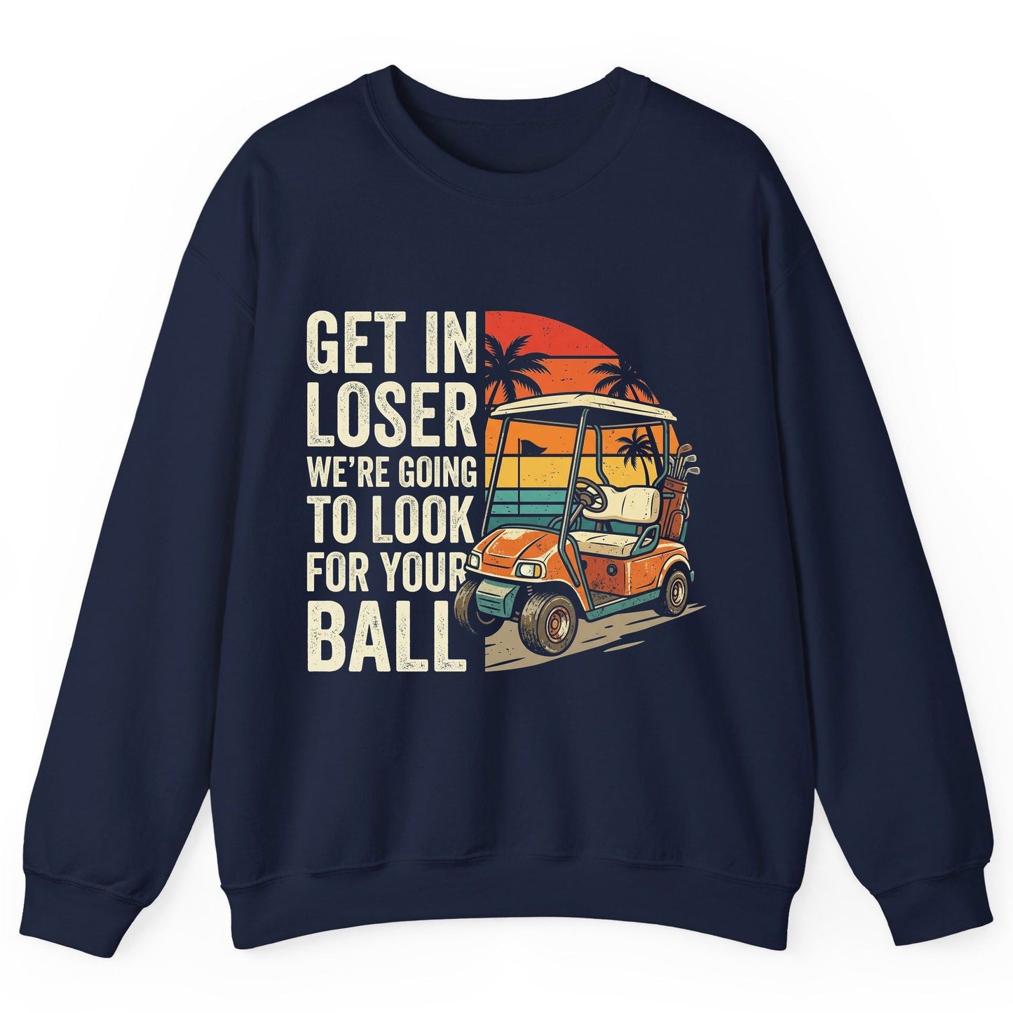 GET IN LOSER WE'RE GOING TO LOOK FOR YOUR BALL Funny Golf Sweatshirt - product mockup - Navy