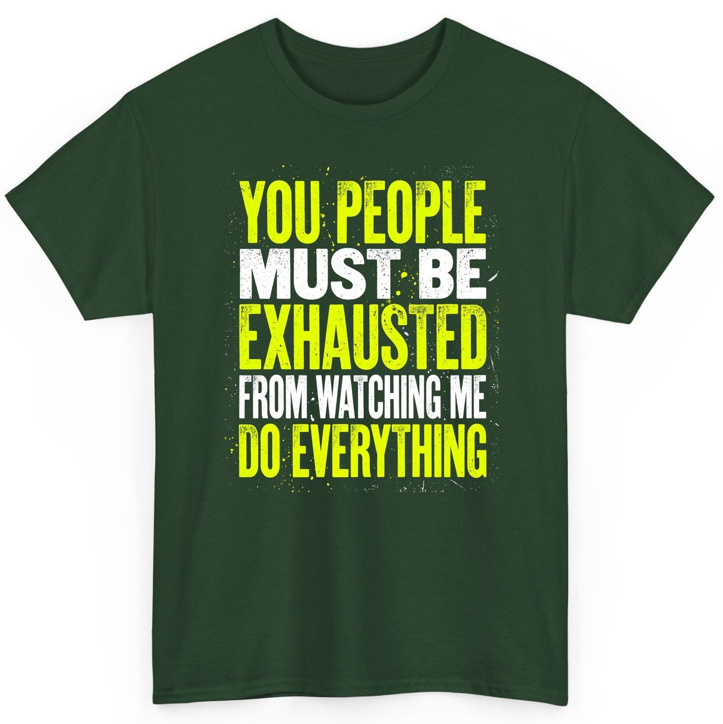 YOU PEOPLE MUST BE Exhausted FROM Watching ME DO Everything T-Shirt - product mockup - Forest Green